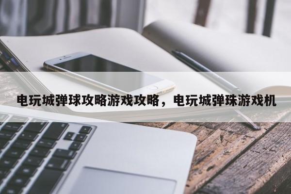 电玩城弹球攻略游戏攻略，电玩城弹珠游戏机
