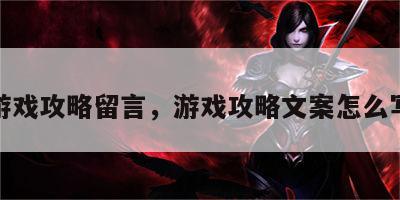 游戏攻略留言，游戏攻略文案怎么写