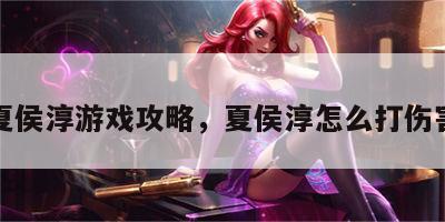 夏侯淳游戏攻略，夏侯淳怎么打伤害