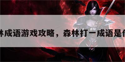 森林成语游戏攻略，森林打一成语是什么