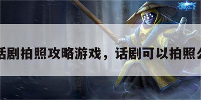 话剧拍照攻略游戏，话剧可以拍照么