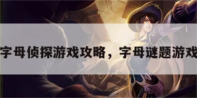 字母侦探游戏攻略，字母谜题游戏