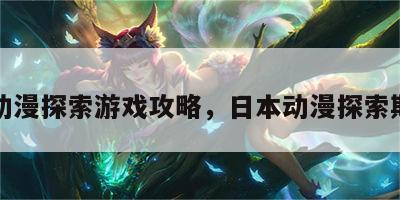 动漫探索游戏攻略，日本动漫探索期