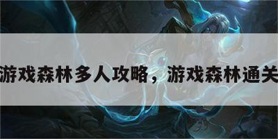 游戏森林多人攻略，游戏森林通关