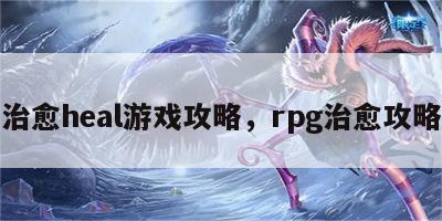 治愈heal游戏攻略，rpg治愈攻略
