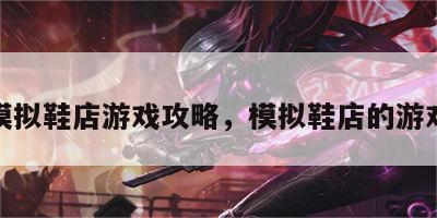 模拟鞋店游戏攻略，模拟鞋店的游戏