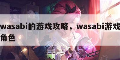 wasabi的游戏攻略，wasabi游戏角色