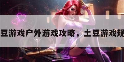 土豆游戏户外游戏攻略，土豆游戏规则