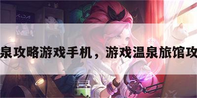 温泉攻略游戏手机，游戏温泉旅馆攻略