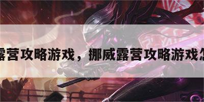 挪威露营攻略游戏，挪威露营攻略游戏怎么玩