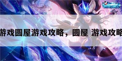 游戏圆屋游戏攻略，圆屋 游戏攻略
