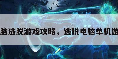 电脑逃脱游戏攻略，逃脱电脑单机游戏