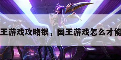 国王游戏攻略银，国王游戏怎么才能赢