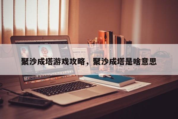 聚沙成塔游戏攻略，聚沙成塔是啥意思