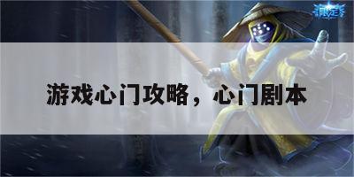 游戏心门攻略，心门剧本