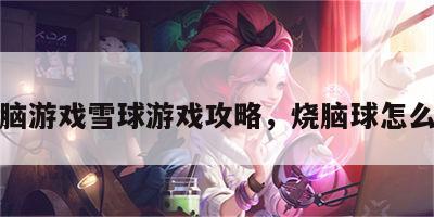 烧脑游戏雪球游戏攻略，烧脑球怎么拼
