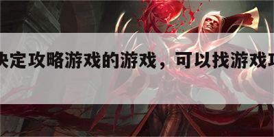 可以决定攻略游戏的游戏，可以找游戏攻略的软件