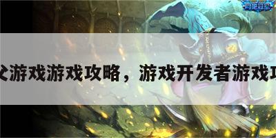 鬼父游戏游戏攻略，游戏开发者游戏攻略