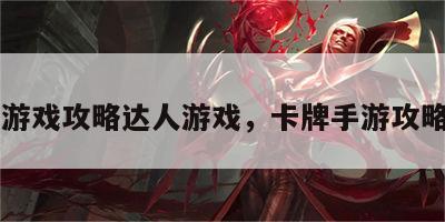 卡牌游戏攻略达人游戏，卡牌手游攻略app
