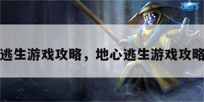 地心逃生游戏攻略，地心逃生游戏攻略图文
