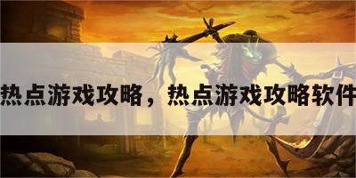 热点游戏攻略，热点游戏攻略软件