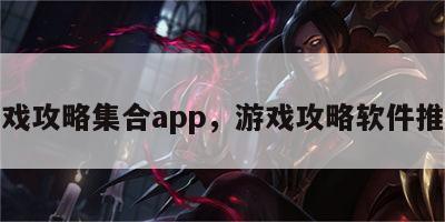 游戏攻略集合app，游戏攻略软件推荐