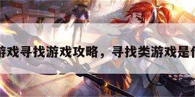 小游戏寻找游戏攻略，寻找类游戏是什么