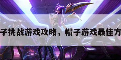 帽子挑战游戏攻略，帽子游戏最佳方案