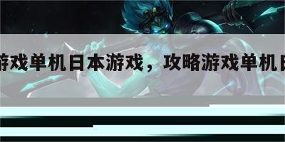 攻略游戏单机日本游戏，攻略游戏单机日本游戏