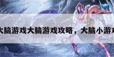 大脑游戏大脑游戏攻略，大脑小游戏