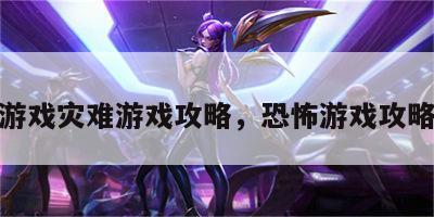 恐怖游戏灾难游戏攻略，恐怖游戏攻略视频