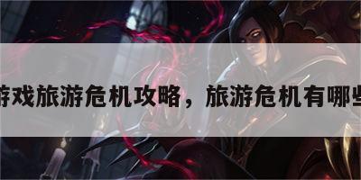 游戏旅游危机攻略，旅游危机有哪些
