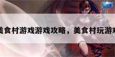 美食村游戏游戏攻略，美食村玩游戏