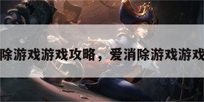爱消除游戏游戏攻略，爱消除游戏游戏攻略