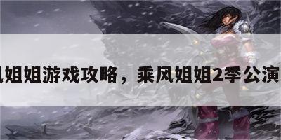 乘风姐姐游戏攻略，乘风姐姐2季公演曲目