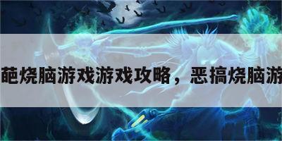 奇葩烧脑游戏游戏攻略，恶搞烧脑游戏