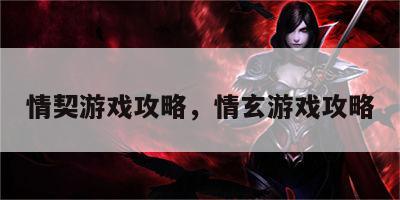 情契游戏攻略，情玄游戏攻略