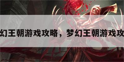 梦幻王朝游戏攻略，梦幻王朝游戏攻略