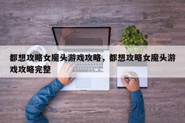 都想攻略女魔头游戏攻略，都想攻略女魔头游戏攻略完整