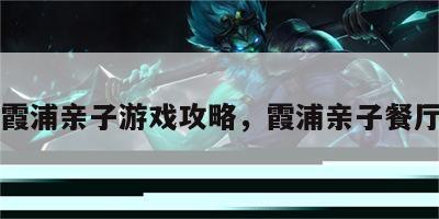霞浦亲子游戏攻略，霞浦亲子餐厅