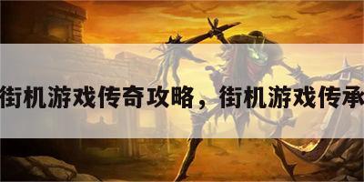 街机游戏传奇攻略，街机游戏传承