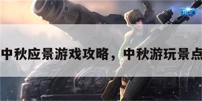 中秋应景游戏攻略，中秋游玩景点