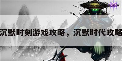 沉默时刻游戏攻略，沉默时代攻略