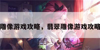 翡翠雕像游戏攻略，翡翠雕像游戏攻略图文