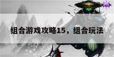 组合游戏攻略15，组合玩法