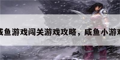 咸鱼游戏闯关游戏攻略，咸鱼小游戏
