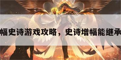 增幅史诗游戏攻略，史诗增幅能继承吗