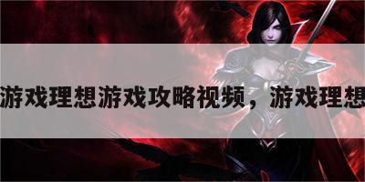 小游戏理想游戏攻略视频，游戏理想乡