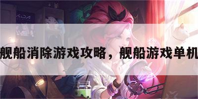 舰船消除游戏攻略，舰船游戏单机