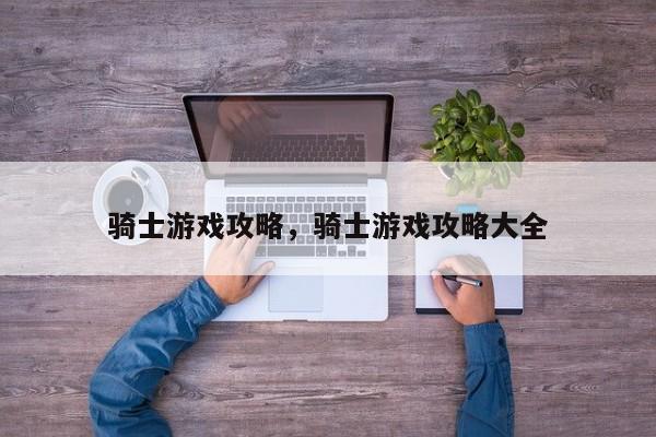 骑士游戏攻略，骑士游戏攻略大全
